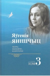 Яўгенія Янішчыц - Творы, жыццяпіс, каментарыі. Том 3