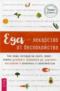 Еда — лекарство от беспокойства. Как пища, которую вы едите, может помочь успокоить тревожный ум, улучшить настроение и покончить с зависимостью