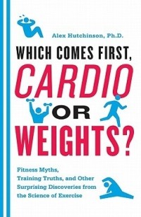 Алекс Хатчинсон - Which Comes First, Cardio or Weights?: Fitness Myths, Training Truths, and Other Surprising Discoveries from the Science of Exercise