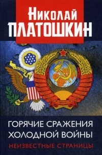 Николай Платошкин - Горячие сражения Холодной войны. Неизвестные страницы