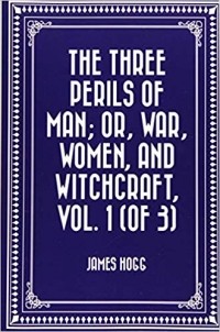 James Hogg - The Three Perils of Man; or, War, Women, and Witchcraft, Vol. 1 (of 3)