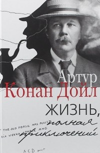 Артур Конан Дойл - Жизнь, полная приключений