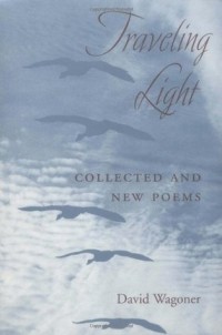 Дэвид Вагонер - Traveling Light: Collected and New Poems
