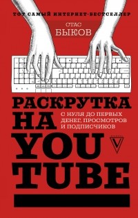 Стас Быков - Раскрутка на YouTube. С нуля до первых денег, просмотров и подписчиков