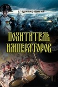 Владимир Шигин - Похититель императоров