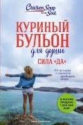 Куриный бульон для души. Сила "Да". 101 история о смелости пробовать новое