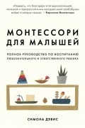 Монтессори для малышей. Полное руководство по воспитанию любознательного и ответственного ребенка