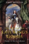 Джерри Броттон - The Sale of the Late King&#039;s Goods: Charles I and His Art Collection