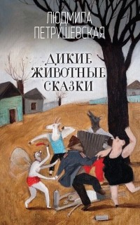 Людмила Петрушевская - Дикие животные сказки