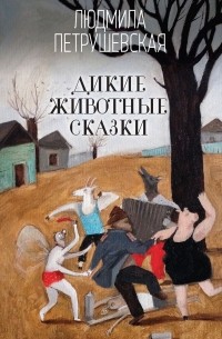 Людмила Петрушевская - Дикие животные сказки