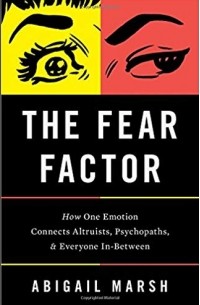 Эбигейл Марш - The Fear Factor: How One Emotion Connects Altruists, Psychopaths, and Everyone In-Between