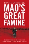 Франк Дикёттер - Mao&#039;s Great Famine: The History Of China&#039;s Most Devastating Catastrophe, 1958-62