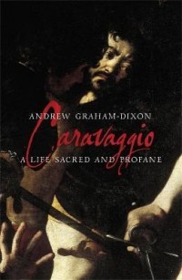 Эндрю Грэм-Диксон - Caravaggio: A Life Sacred and Profane