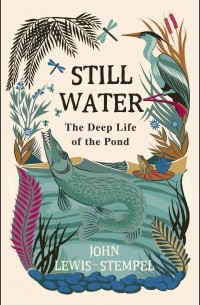 Джон Льюис-Стемпел - Still Water: The Deep Life of the Pond