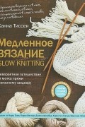 Медленное вязание. SLOW KNITTING. Невероятное путешествие от мотка пряжи к вязаному шедевру
