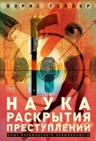 Борис Геллер - Наука раскрытия преступлений. Опыт израильского криминалиста