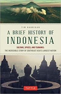 Tim Hannigan - A Brief History of Indonesia: Sultans, Spices, and Tsunamis: The Incredible Story of Southeast Asia's Largest Nation