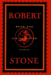 Роберт Стоун - Bear and His Daughter