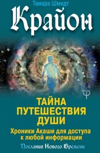 Крайон. Тайна Путешествия Души. Хроники Акаши для доступа к любой информации