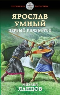 Михаил Ланцов - Ярослав Умный. Первый князь Руси