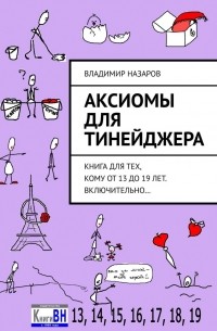 Владимир Назаров - Аксиомы для тинейджера. Книга для тех, кому от 13 до 19 лет. Включительно…
