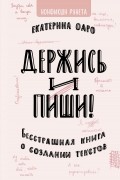 Екатерина Оаро - Держись и пиши. Бесстрашная книга о создании текстов