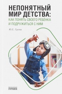 Юлия Гусева - Непонятный мир детства. Как понять своего ребёнка и подружиться с ним