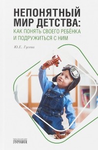 Непонятный мир детства. Как понять своего ребёнка и подружиться с ним