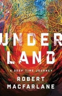 Robert Macfarlane - Underland: A Deep Time Journey