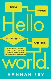 Ханна Фрай - Hello World: Being Human in the Age of Algorithms