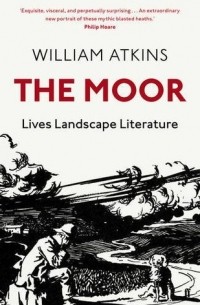 William Atkins - The Moor: Lives, Landscape, Literature