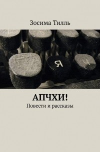 Зосима Тилль - АПЧХИ! Повести и рассказы