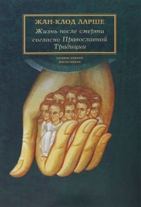 Жан-Клод Ларше - Жизнь после смерти согласно Православной Традиции