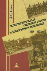 Александр Сенин - Железнодорожный транспорт России в эпоху войн и революций (1914-1922 гг.)