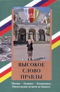 Высокое слово правды. Москва – Цхинвал – Владикавказ. Писательские встречи на Кавказе