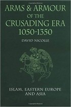 Дэвид Николль - Arms &amp; Armour of the Crusading Era, 1050-1350: Islam, Eastern Europe and Asia