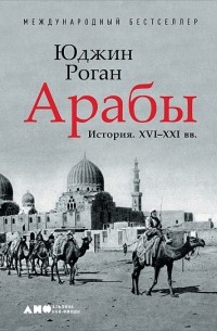 Юджин Роган - Арабы. История. XVI-XXI вв.