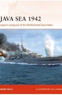 Марк Стилл - Java Sea 1942: Japan's Conquest of the Netherlands East Indies