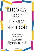 Школа: всё получится! Навигатор для родителей от детского психолога
