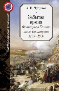 Александр Чудинов - Забытая армия. Французы в Египте после Бонапарта. 1799–1800