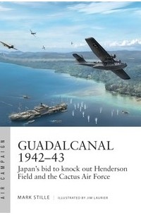 Марк Стилл - Guadalcanal 1942–43: Japan's bid to knock out Henderson Field and the Cactus Air Force