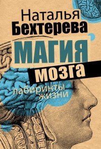 Наталия Бехтерева - Магия мозга и лабиринты жизни