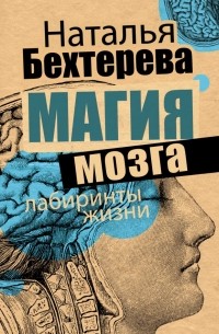 Наталия Бехтерева - Магия мозга и лабиринты жизни