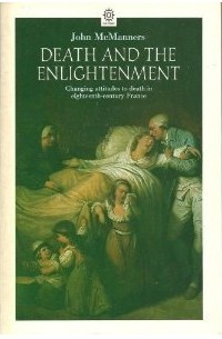 Джон МакМаннерс - Death and the Enlightenment: Changing Attitudes to Death Among Christians and Unbelievers in Eighteenth-Century France
