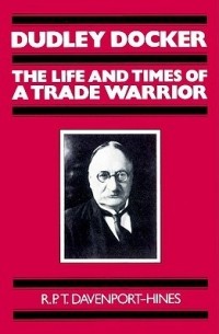 Ричард Дэвенпорт-Хайнс - Dudley Docker: The Life and Times of a Trade Warrior