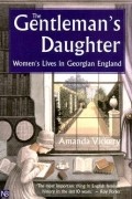 Аманда Викери - The Gentleman&#039;s Daughter: Women&#039;s Lives in Georgian England