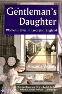 Аманда Викери - The Gentleman's Daughter: Women's Lives in Georgian England