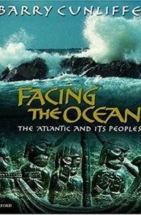Барри Канлифф - Facing the Ocean: The Atlantic and Its Peoples, 8000 BC-AD 1500