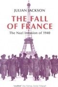 Джулиан Т. Джексон - The Fall of France: The Nazi Invasion of 1940