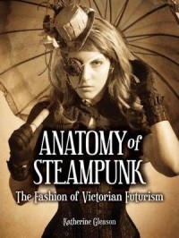 Katherine Gleason - Anatomy of Steampunk: The Fashion of Victorian Futurism